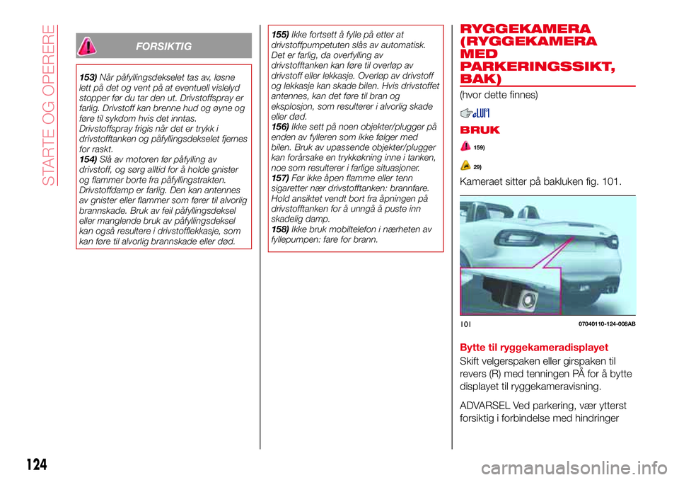 Abarth 124 Spider 2016  Drift- og vedlikeholdshåndbok (in Norwegian) FORSIKTIG
153)Når påfyllingsdekselet tas av, løsne
lett på det og vent på at eventuell vislelyd
stopper før du tar den ut. Drivstoffspray er
farlig. Drivstoff kan brenne hud og øyne og
føre ti