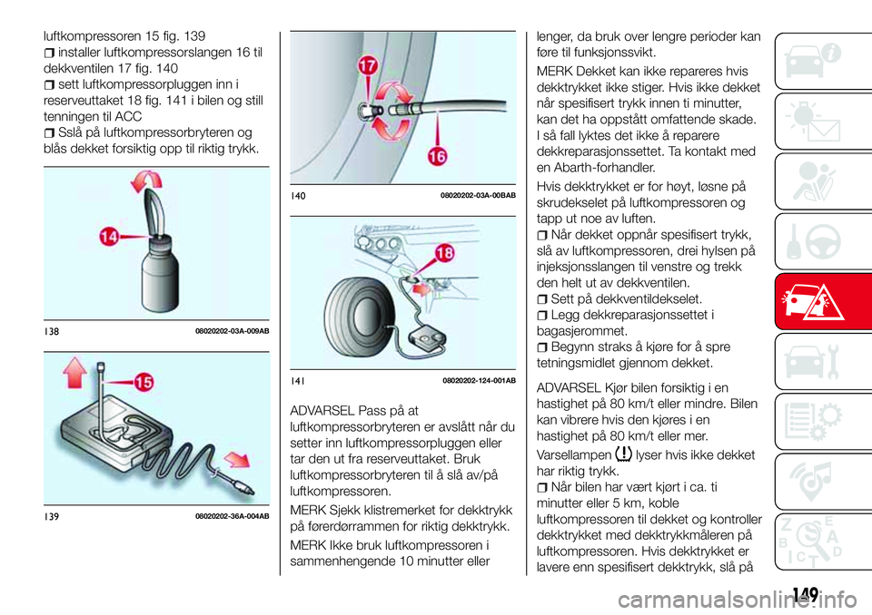 Abarth 124 Spider 2016 Drift- og vedlikeholdshåndbok (in Norwegian) luftkompressoren 15 fig. 139
installer luftkompressorslangen 16 til
dekkventilen 17 fig. 140
sett luftkompressorpluggen inn i
reserveuttaket 18 fig. 141 i bilen og still
tenningen til ACC
Sslå på lu Abarth 124 Spider 2016 Drift- og vedlikeholdshåndbok (in Norwegian) luftkompressoren 15 fig. 139
installer luftkompressorslangen 16 til
dekkventilen 17 fig. 140
sett luftkompressorpluggen inn i
reserveuttaket 18 fig. 141 i bilen og still
tenningen til ACC
Sslå på lu