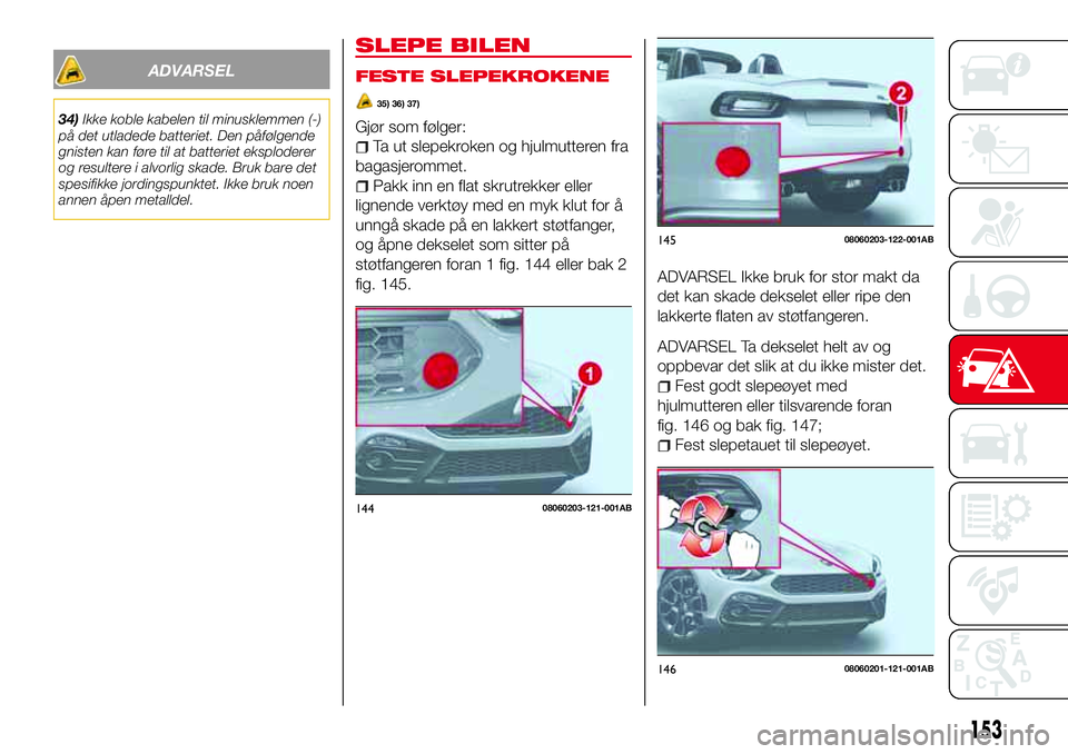 Abarth 124 Spider 2016 Drift- og vedlikeholdshåndbok (in Norwegian) ADVARSEL
34)Ikke koble kabelen til minusklemmen (-)
på det utladede batteriet. Den påfølgende
gnisten kan føre til at batteriet eksploderer
og resultere i alvorlig skade. Bruk bare det
spesifikke Abarth 124 Spider 2016 Drift- og vedlikeholdshåndbok (in Norwegian) ADVARSEL
34)Ikke koble kabelen til minusklemmen (-)
på det utladede batteriet. Den påfølgende
gnisten kan føre til at batteriet eksploderer
og resultere i alvorlig skade. Bruk bare det
spesifikke