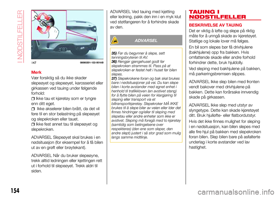 Abarth 124 Spider 2016 Drift- og vedlikeholdshåndbok (in Norwegian) Merk
Vær forsiktig så du ikke skader
slepeøyet og slepeøyet, karosseriet eller
girkassen ved tauing under følgende
forhold:
Ikke tau et kjøretøy som er tyngre
enn ditt eget.
Ikke akselerer bile Abarth 124 Spider 2016 Drift- og vedlikeholdshåndbok (in Norwegian) Merk
Vær forsiktig så du ikke skader
slepeøyet og slepeøyet, karosseriet eller
girkassen ved tauing under følgende
forhold:
Ikke tau et kjøretøy som er tyngre
enn ditt eget.
Ikke akselerer bile