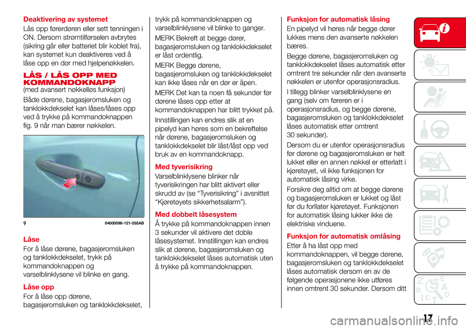 Abarth 124 Spider 2016  Drift- og vedlikeholdshåndbok (in Norwegian) Deaktivering av systemet
Lås opp førerdøren eller sett tenningen i
ON. Dersom strømtilførselen avbrytes
(sikring går eller batteriet blir koblet fra),
kan systemet kun deaktiveres ved å
låse o