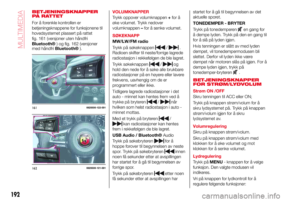 Abarth 124 Spider 2016 Drift- og vedlikeholdshåndbok (in Norwegian) BETJENINGSKNAPPER
PÅ RATTET
For å forenkle kontrollen er
betjeningsknappene for funksjonene til
hovedsystemet plassert på rattet
fig. 161 (versjoner uten håndfri
Bluetooth®) og fig. 162 (versjone Abarth 124 Spider 2016 Drift- og vedlikeholdshåndbok (in Norwegian) BETJENINGSKNAPPER
PÅ RATTET
For å forenkle kontrollen er
betjeningsknappene for funksjonene til
hovedsystemet plassert på rattet
fig. 161 (versjoner uten håndfri
Bluetooth®) og fig. 162 (versjone
