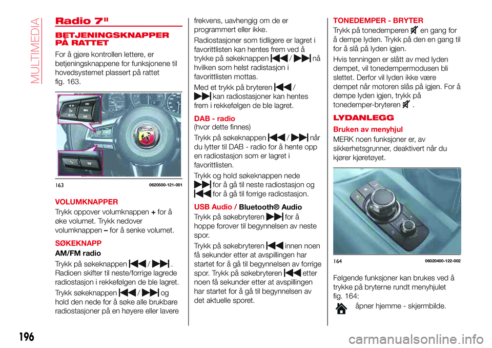 Abarth 124 Spider 2016 Drift- og vedlikeholdshåndbok (in Norwegian) Radio 7"
BETJENINGSKNAPPER
PÅ RATTET
For å gjøre kontrollen lettere, er
betjeningsknappene for funksjonene til
hovedsystemet plassert på rattet
fig. 163.
VOLUMKNAPPER
Trykk oppover volumknappe Abarth 124 Spider 2016 Drift- og vedlikeholdshåndbok (in Norwegian) Radio 7"
BETJENINGSKNAPPER
PÅ RATTET
For å gjøre kontrollen lettere, er
betjeningsknappene for funksjonene til
hovedsystemet plassert på rattet
fig. 163.
VOLUMKNAPPER
Trykk oppover volumknappe