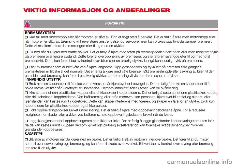 Abarth 124 Spider 2016  Drift- og vedlikeholdshåndbok (in Norwegian) VIKTIG INFORMASJON OG ANBEFALINGER
FORSIKTIG
BREMSESYSTEM
Ikke trill med motorstopp eller når motoren er slått av. Finn et trygt sted å parkere. Det er farlig å trille med motorstopp eller
når mo