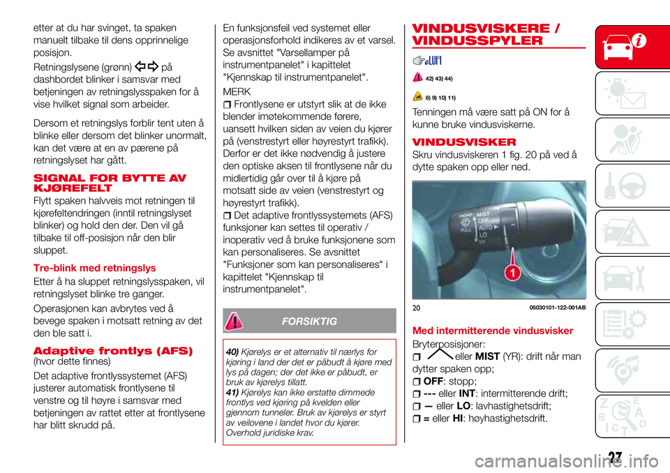 Abarth 124 Spider 2016  Drift- og vedlikeholdshåndbok (in Norwegian) etter at du har svinget, ta spaken
manuelt tilbake til dens opprinnelige
posisjon.
Retningslysene (grønn)
på
dashbordet blinker i samsvar med
betjeningen av retningslysspaken for å
vise hvilket sig
