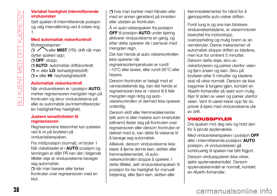 Abarth 124 Spider 2016  Drift- og vedlikeholdshåndbok (in Norwegian) Variabel hastighet intermitterende
vindusvisker
Sett spaken til intermitterende posisjon
og velg intervalltiming ved å rotere ring
1.
Med automatisk viskerkontroll
Bryterposisjoner:
ellerMIST(YR): dr