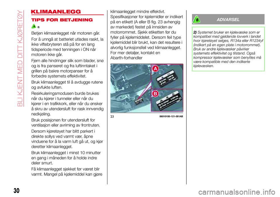 Abarth 124 Spider 2016  Drift- og vedlikeholdshåndbok (in Norwegian) TIPS FOR BETJENING
2)
Betjen klimaanlegget når motoren går.
For å unngå at batteriet utlades raskt, la
ikke viftebryteren stå på for en lang
tidsperiode med tenningen i ON når
motoren ikke går