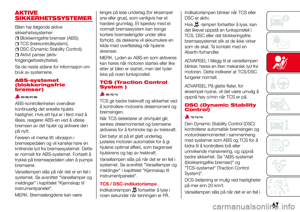Abarth 124 Spider 2016  Drift- og vedlikeholdshåndbok (in Norwegian) AKTIVE
SIKKERHETSSYSTEMER
Bilen har følgende aktive
sikkerhetssystemer:
Blokkeringsfrie bremser (ABS);
TCS (trekkontrollsystem);
DSC (Dynamic Stability Control);
Aktivt panser (aktiv
fotgjengerbeskyt