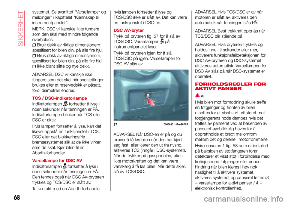 Abarth 124 Spider 2016  Drift- og vedlikeholdshåndbok (in Norwegian) systemet. Se avsnittet "Varsellamper og
meldinger" i kapittelet "Kjennskap til
instrumentpanelet".
MERK. DSC vil kanskje ikke fungere
som den skal med mindre følgende
overholdes:
Bruk