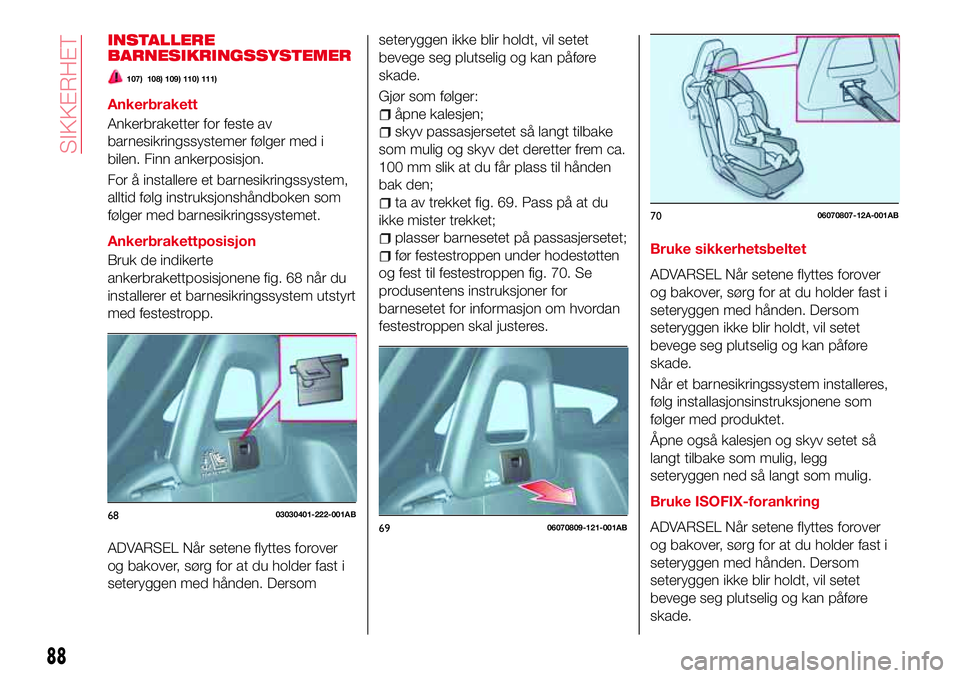 Abarth 124 Spider 2016  Drift- og vedlikeholdshåndbok (in Norwegian) INSTALLERE
BARNESIKRINGSSYSTEMER
107) 108) 109) 110) 111)
Ankerbrakett
Ankerbraketter for feste av
barnesikringssystemer følger med i
bilen. Finn ankerposisjon.
For å installere et barnesikringssyst