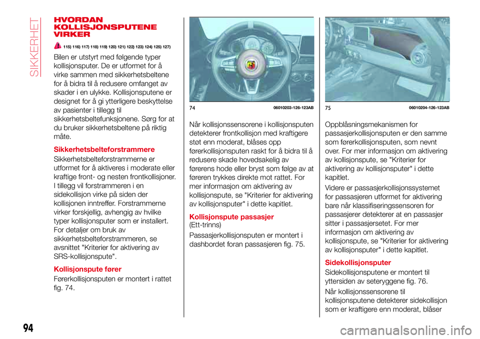 Abarth 124 Spider 2016  Drift- og vedlikeholdshåndbok (in Norwegian) HVORDAN
KOLLISJONSPUTENE
VIRKER
115) 116) 117) 118) 119) 120) 121) 122) 123) 124) 125) 127)
Bilen er utstyrt med følgende typer
kollisjonsputer. De er utformet for å
virke sammen med sikkerhetsbelte