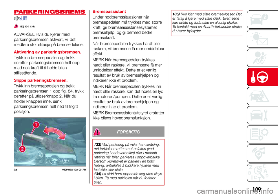 Abarth 124 Spider 2017 Drift- og vedlikeholdshåndbok (in Norwegian) PARKERINGSBREMS
133) 134) 135)
ADVARSEL Hvis du kjører med
parkeringsbremsen aktivert, vil det
medføre stor slitasje på bremsedelene.
Aktivering av parkeringsbremsen.
Trykk inn bremsepedalen og tre Abarth 124 Spider 2017 Drift- og vedlikeholdshåndbok (in Norwegian) PARKERINGSBREMS
133) 134) 135)
ADVARSEL Hvis du kjører med
parkeringsbremsen aktivert, vil det
medføre stor slitasje på bremsedelene.
Aktivering av parkeringsbremsen.
Trykk inn bremsepedalen og tre