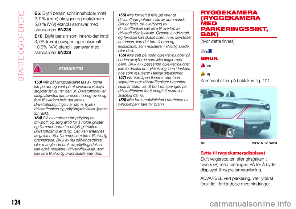 Abarth 124 Spider 2017  Drift- og vedlikeholdshåndbok (in Norwegian) FORSIKTIG
153)Når påfyllingsdekselet tas av, løsne
lett på det og vent på at eventuell vislelyd
stopper før du tar den ut. Drivstoffspray er
farlig. Drivstoff kan brenne hud og øyne og
føre ti