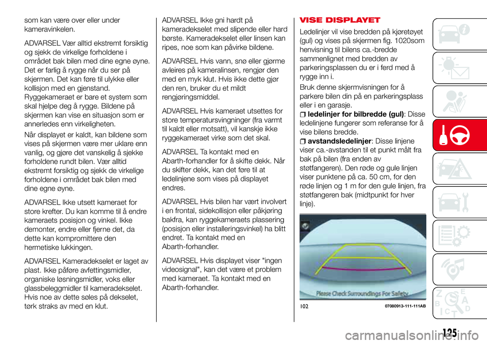 Abarth 124 Spider 2017 Drift- og vedlikeholdshåndbok (in Norwegian) som kan være over eller under
kameravinkelen.
ADVARSEL Vær alltid ekstremt forsiktig
og sjekk de virkelige forholdene i
området bak bilen med dine egne øyne.
Det er farlig å rygge når du ser på Abarth 124 Spider 2017 Drift- og vedlikeholdshåndbok (in Norwegian) som kan være over eller under
kameravinkelen.
ADVARSEL Vær alltid ekstremt forsiktig
og sjekk de virkelige forholdene i
området bak bilen med dine egne øyne.
Det er farlig å rygge når du ser på