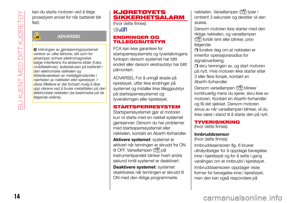 Abarth 124 Spider 2017  Drift- og vedlikeholdshåndbok (in Norwegian) kan du starte motoren ved å følge
prosedyren anvist for når batteriet blir
flatt.
ADVARSEL
6)Virkningen av gjenkjenningssystemet
varierer av ulike faktorer, slik som for
eksempel, enhver elektromag