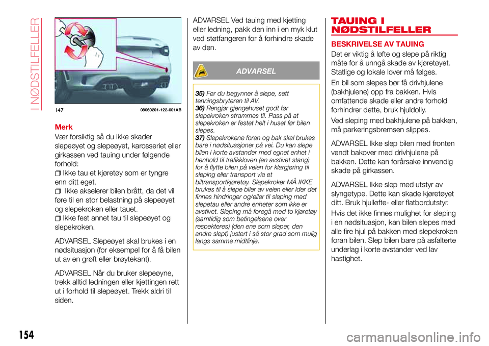Abarth 124 Spider 2017 Drift- og vedlikeholdshåndbok (in Norwegian) Merk
Vær forsiktig så du ikke skader
slepeøyet og slepeøyet, karosseriet eller
girkassen ved tauing under følgende
forhold:
Ikke tau et kjøretøy som er tyngre
enn ditt eget.
Ikke akselerer bile Abarth 124 Spider 2017 Drift- og vedlikeholdshåndbok (in Norwegian) Merk
Vær forsiktig så du ikke skader
slepeøyet og slepeøyet, karosseriet eller
girkassen ved tauing under følgende
forhold:
Ikke tau et kjøretøy som er tyngre
enn ditt eget.
Ikke akselerer bile