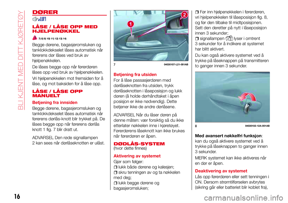 Abarth 124 Spider 2017  Drift- og vedlikeholdshåndbok (in Norwegian) DØRER
LÅSE / LÅSE OPP MED
HJELPENØKKEL
7) 8) 9) 10) 11) 12) 13) 14)
Begge dørene, bagasjeromsluken og
tanklokkdekselet låses automatisk når
førerens dør låses ved bruk av
hjelpenøkkelen.
De