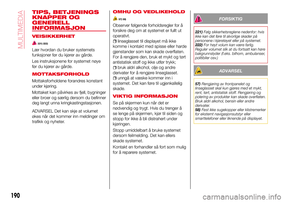 Abarth 124 Spider 2017  Drift- og vedlikeholdshåndbok (in Norwegian) TIPS, BETJENINGS
KNAPPER OG
GENERELL
INFORMASJON
VEISIKKERHET
221) 222)
Lær hvordan du bruker systemets
funksjoner før du kjører av gårde.
Les instruksjonene for systemet nøye
før du kjører av 