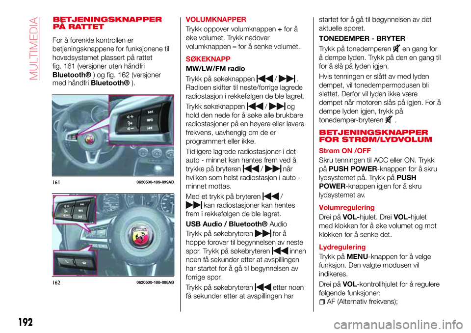 Abarth 124 Spider 2017  Drift- og vedlikeholdshåndbok (in Norwegian) BETJENINGSKNAPPER
PÅ RATTETVOLUMKNAPPER
Trykk oppover volumknappen+for å
øke volumet. Trykk nedover
volumknappen–for å senke volumet.
SØKEKNAPP
MW/LW/FM radio
Trykk på søkeknappen
/.
Radioen 