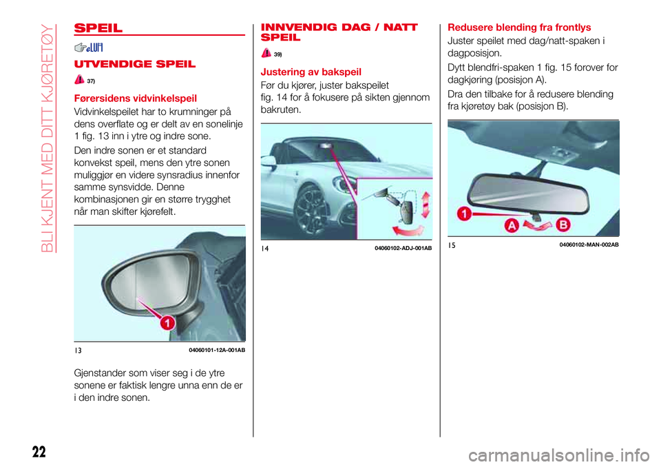 Abarth 124 Spider 2017 Drift- og vedlikeholdshåndbok (in Norwegian) SPEIL
UTVENDIGE SPEIL
37)
Førersidens vidvinkelspeil
Vidvinkelspeilet har to krumninger på
dens overflate og er delt av en sonelinje
1 fig. 13 inn i ytre og indre sone.
Den indre sonen er et standar Abarth 124 Spider 2017 Drift- og vedlikeholdshåndbok (in Norwegian) SPEIL
UTVENDIGE SPEIL
37)
Førersidens vidvinkelspeil
Vidvinkelspeilet har to krumninger på
dens overflate og er delt av en sonelinje
1 fig. 13 inn i ytre og indre sone.
Den indre sonen er et standar