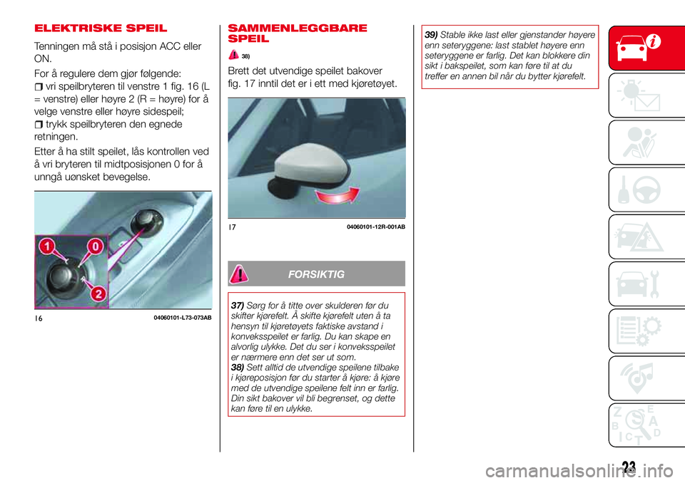 Abarth 124 Spider 2017 Drift- og vedlikeholdshåndbok (in Norwegian) ELEKTRISKE SPEIL
Tenningen må stå i posisjon ACC eller
ON.
For å regulere dem gjør følgende:
vri speilbryteren til venstre 1 fig. 16 (L
= venstre) eller høyre 2 (R = høyre) for å
velge venstre Abarth 124 Spider 2017 Drift- og vedlikeholdshåndbok (in Norwegian) ELEKTRISKE SPEIL
Tenningen må stå i posisjon ACC eller
ON.
For å regulere dem gjør følgende:
vri speilbryteren til venstre 1 fig. 16 (L
= venstre) eller høyre 2 (R = høyre) for å
velge venstre