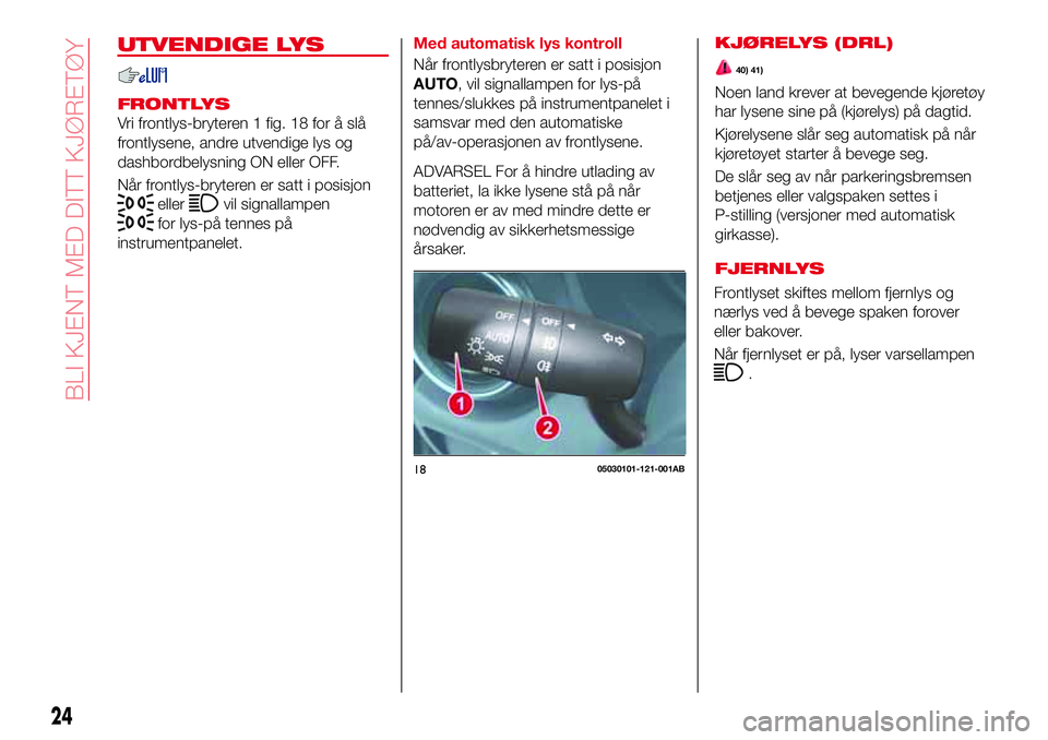 Abarth 124 Spider 2017  Drift- og vedlikeholdshåndbok (in Norwegian) UTVENDIGE LYS
FRONTLYS
Vri frontlys-bryteren 1 fig. 18 for å slå
frontlysene, andre utvendige lys og
dashbordbelysning ON eller OFF.
Når frontlys-bryteren er satt i posisjon
ellervil signallampen
f