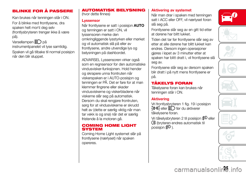 Abarth 124 Spider 2017  Drift- og vedlikeholdshåndbok (in Norwegian) BLINKE FOR Å PASSERE
Kan brukes når tenningen står i ON.
For å blinke med frontlysene, dra
spaken helt mor	 deg selv
(frontlysbryteren trenger ikke å være
på).
Varsellampen
på
instrumentpanele