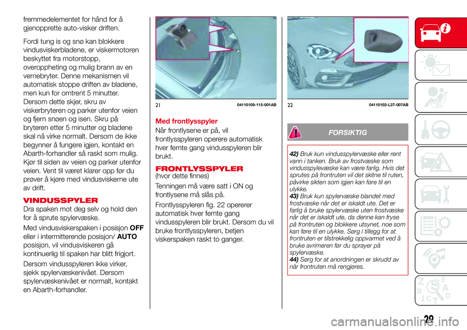 Abarth 124 Spider 2017  Drift- og vedlikeholdshåndbok (in Norwegian) fremmedelementet for hånd for å
gjenopprette auto-visker driften.
Fordi tung is og snø kan blokkere
vindusviskerbladene, er viskermotoren
beskyttet fra motorstopp,
overoppheting og mulig brann av e