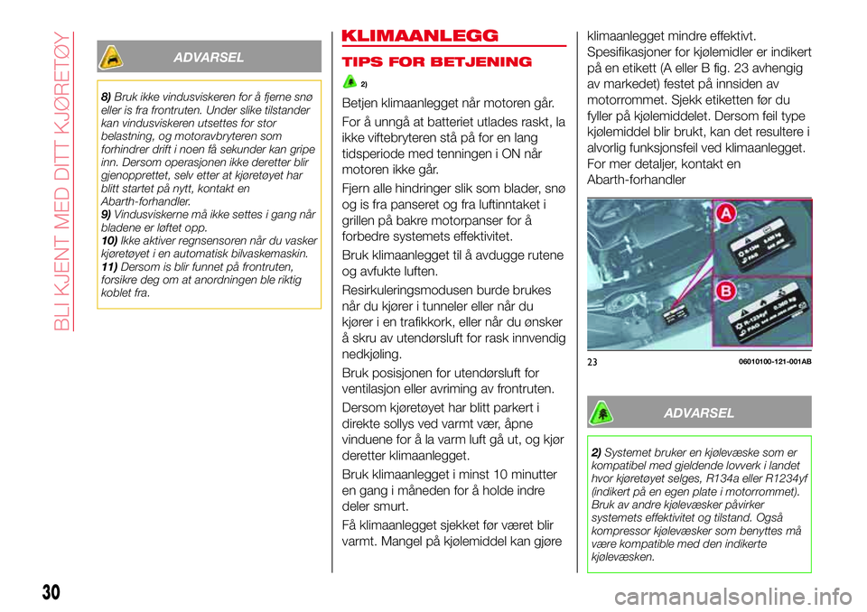 Abarth 124 Spider 2017  Drift- og vedlikeholdshåndbok (in Norwegian) ADVARSEL
8)Bruk ikke vindusviskeren for å fjerne snø
eller is fra frontruten. Under slike tilstander
kan vindusviskeren utsettes for stor
belastning, og motoravbryteren som
forhindrer drift i noen f