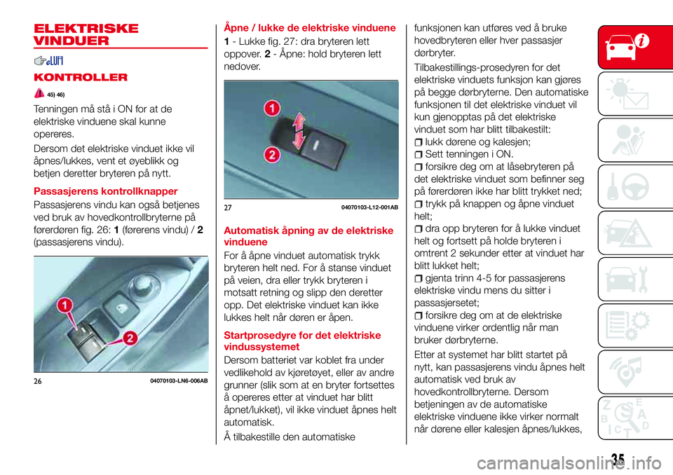 Abarth 124 Spider 2017  Drift- og vedlikeholdshåndbok (in Norwegian) ELEKTRISKE
VINDUER
KONTROLLER
45) 46)
Tenningen må stå i ON for at de
elektriske vinduene skal kunne
opereres.
Dersom det elektriske vinduet ikke vil
åpnes/lukkes, vent et øyeblikk og
betjen deret