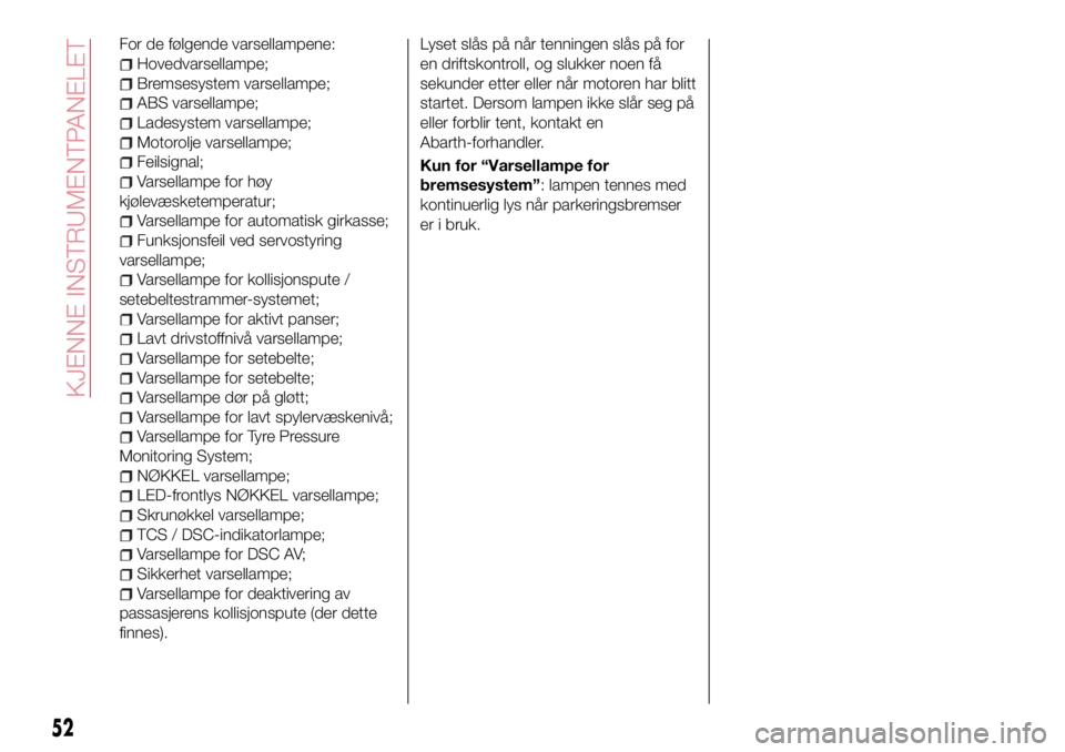 Abarth 124 Spider 2017  Drift- og vedlikeholdshåndbok (in Norwegian) For de følgende varsellampene:
Hovedvarsellampe;
Bremsesystem varsellampe;
ABS varsellampe;
Ladesystem varsellampe;
Motorolje varsellampe;
Feilsignal;
Varsellampe for høy
kjølevæsketemperatur;
Var