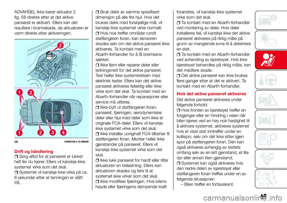 Abarth 124 Spider 2017  Drift- og vedlikeholdshåndbok (in Norwegian) ADVARSEL Ikke berør aktuator 2
fig. 58 direkte etter at det aktive
panseret er aktivert. Ellers kan det
resultere i brannskade, da aktuatoren er
varm direkte etter aktiveringen.
Drift og håndteringS