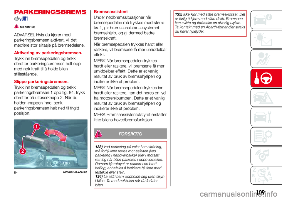 Abarth 124 Spider 2018 Drift- og vedlikeholdshåndbok (in Norwegian) PARKERINGSBREMS
133) 134) 135)
ADVARSEL Hvis du kjører med
parkeringsbremsen aktivert, vil det
medføre stor slitasje på bremsedelene.
Aktivering av parkeringsbremsen.
Trykk inn bremsepedalen og tre Abarth 124 Spider 2018 Drift- og vedlikeholdshåndbok (in Norwegian) PARKERINGSBREMS
133) 134) 135)
ADVARSEL Hvis du kjører med
parkeringsbremsen aktivert, vil det
medføre stor slitasje på bremsedelene.
Aktivering av parkeringsbremsen.
Trykk inn bremsepedalen og tre