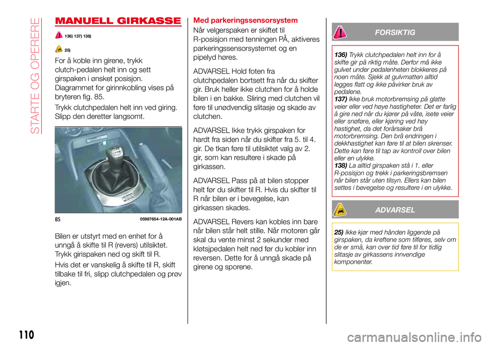 Abarth 124 Spider 2018  Drift- og vedlikeholdshåndbok (in Norwegian) MANUELL GIRKASSE
136) 137) 138)
25)
For å koble inn girene, trykk
clutch-pedalen helt inn og sett
girspaken i ønsket posisjon.
Diagrammet for girinnkobling vises på
bryteren fig. 85.
Trykk clutchpe