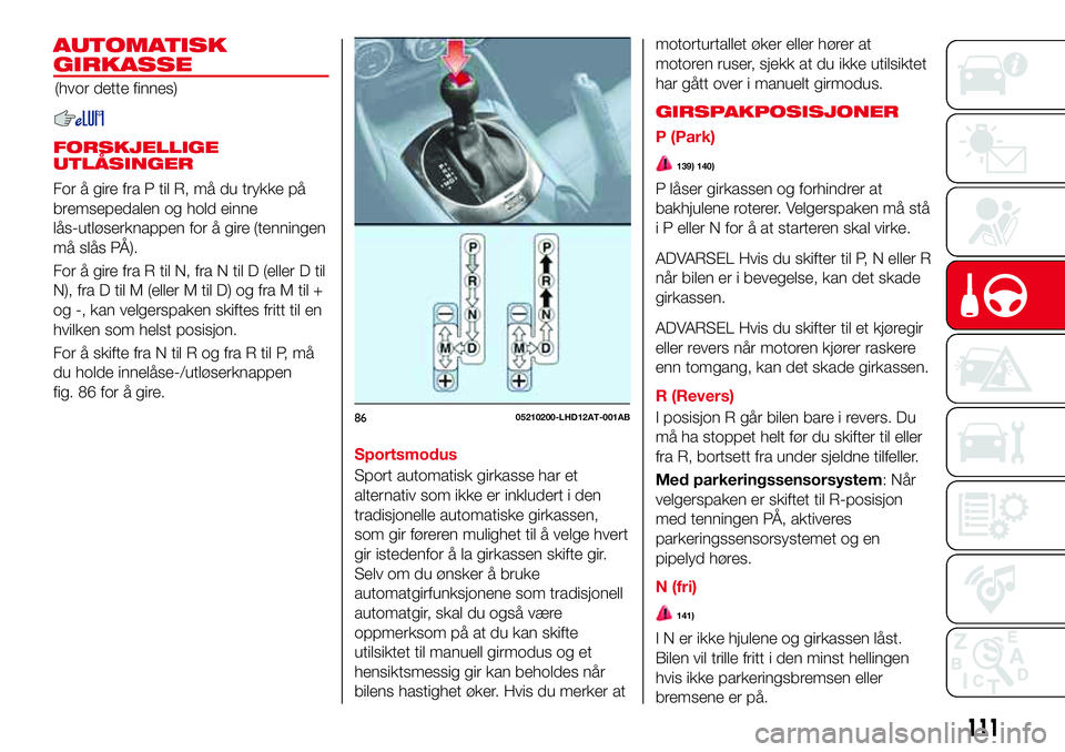 Abarth 124 Spider 2018  Drift- og vedlikeholdshåndbok (in Norwegian) AUTOMATISK
GIRKASSE
(hvor dette finnes)
FORSKJELLIGE
UTLÅSINGER
For å gire fra P til R, må du trykke på
bremsepedalen og hold einne
lås-utløserknappen for å gire (tenningen
må slås PÅ).
For 