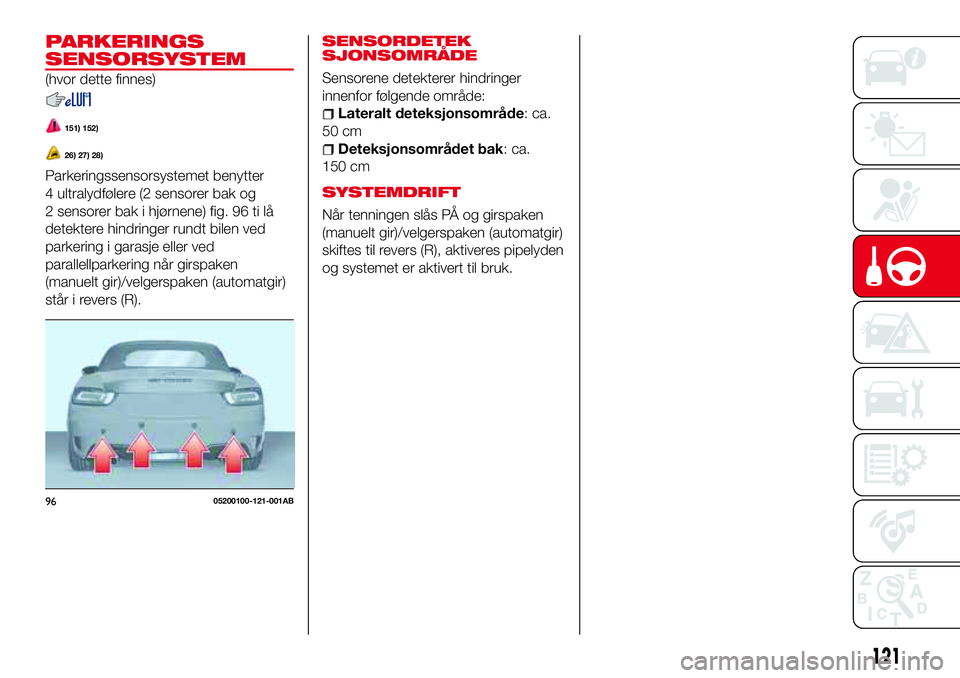 Abarth 124 Spider 2018  Drift- og vedlikeholdshåndbok (in Norwegian) SENSORDETEK
SJONSOMRÅDE
Sensorene detekterer hindringer
innenfor følgende område:
Lateralt deteksjonsområde: ca.
50 cm
Deteksjonsområdet bak: ca.
150 cm
SYSTEMDRIFT
Når tenningen slås PÅ og gi