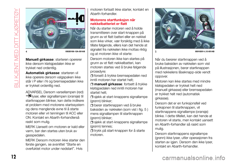 Abarth 124 Spider 2018 Drift- og vedlikeholdshåndbok (in Norwegian) Manuell girkasse: starteren opererer
ikke dersom kløtsjpedalen ikke er
trykket ned ordentlig.
Automatisk girkasse: starteren vil
ikke operere dersom valgspaken ikke
står i P elleriNogbremsepedalen i Abarth 124 Spider 2018 Drift- og vedlikeholdshåndbok (in Norwegian) Manuell girkasse: starteren opererer
ikke dersom kløtsjpedalen ikke er
trykket ned ordentlig.
Automatisk girkasse: starteren vil
ikke operere dersom valgspaken ikke
står i P elleriNogbremsepedalen i