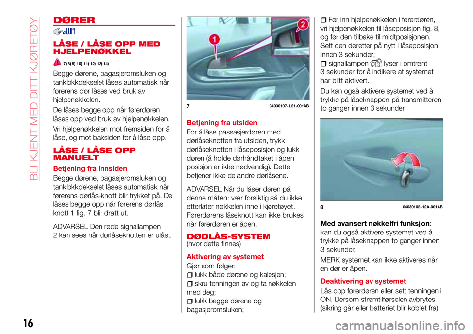 Abarth 124 Spider 2018 Drift- og vedlikeholdshåndbok (in Norwegian) DØRER
LÅSE / LÅSE OPP MED
HJELPENØKKEL
7) 8) 9) 10) 11) 12) 13) 14)
Begge dørene, bagasjeromsluken og
tanklokkdekselet låses automatisk når
førerens dør låses ved bruk av
hjelpenøkkelen.
De Abarth 124 Spider 2018 Drift- og vedlikeholdshåndbok (in Norwegian) DØRER
LÅSE / LÅSE OPP MED
HJELPENØKKEL
7) 8) 9) 10) 11) 12) 13) 14)
Begge dørene, bagasjeromsluken og
tanklokkdekselet låses automatisk når
førerens dør låses ved bruk av
hjelpenøkkelen.
De
