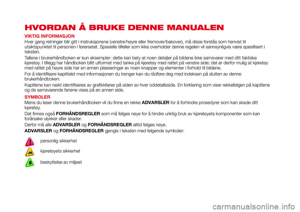 Abarth 124 Spider 2018 Drift- og vedlikeholdshåndbok (in Norwegian) HVORDAN Å BRUKE DENNE MANUALEN
VIKTIG INFORMASJON
Hver gang retninger blir gitt i instruksjonene (venstre/høyre eller fremover/bakover), må disse forstås som henvist til
utsiktspunktet til persone Abarth 124 Spider 2018 Drift- og vedlikeholdshåndbok (in Norwegian) HVORDAN Å BRUKE DENNE MANUALEN
VIKTIG INFORMASJON
Hver gang retninger blir gitt i instruksjonene (venstre/høyre eller fremover/bakover), må disse forstås som henvist til
utsiktspunktet til persone
