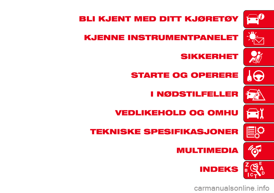 Abarth 124 Spider 2018 Drift- og vedlikeholdshåndbok (in Norwegian) BLI KJENT MED DITT KJØRETØY
KJENNE INSTRUMENTPANELET
SIKKERHET
STARTE OG OPERERE
I NØDSTILFELLER
VEDLIKEHOLD OG OMHU
TEKNISKE SPESIFIKASJONER
MULTIMEDIA
INDEKS Abarth 124 Spider 2018 Drift- og vedlikeholdshåndbok (in Norwegian) BLI KJENT MED DITT KJØRETØY
KJENNE INSTRUMENTPANELET
SIKKERHET
STARTE OG OPERERE
I NØDSTILFELLER
VEDLIKEHOLD OG OMHU
TEKNISKE SPESIFIKASJONER
MULTIMEDIA
INDEKS