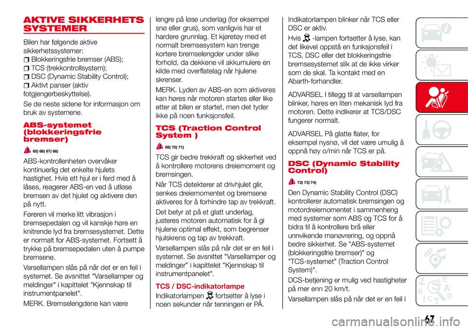 Abarth 124 Spider 2018  Drift- og vedlikeholdshåndbok (in Norwegian) AKTIVE SIKKERHETS
SYSTEMER
Bilen har følgende aktive
sikkerhetssystemer:
Blokkeringsfrie bremser (ABS);
TCS (trekkontrollsystem);
DSC (Dynamic Stability Control);
Aktivt panser (aktiv
fotgjengerbesky
