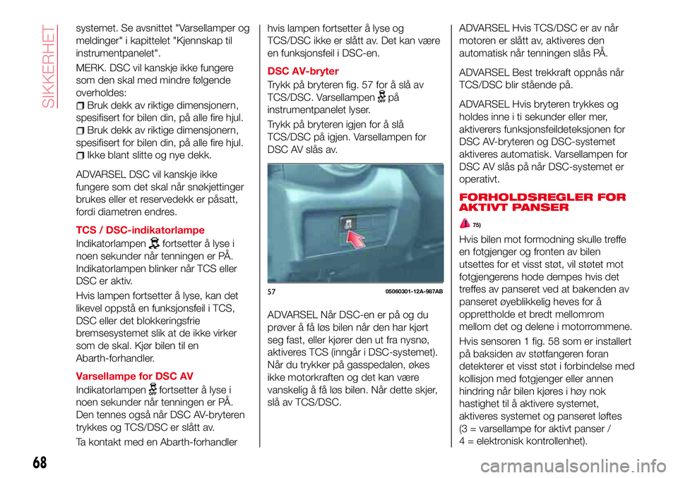 Abarth 124 Spider 2018  Drift- og vedlikeholdshåndbok (in Norwegian) systemet. Se avsnittet "Varsellamper og
meldinger" i kapittelet "Kjennskap til
instrumentpanelet".
MERK. DSC vil kanskje ikke fungere
som den skal med mindre følgende
overholdes:
Bruk