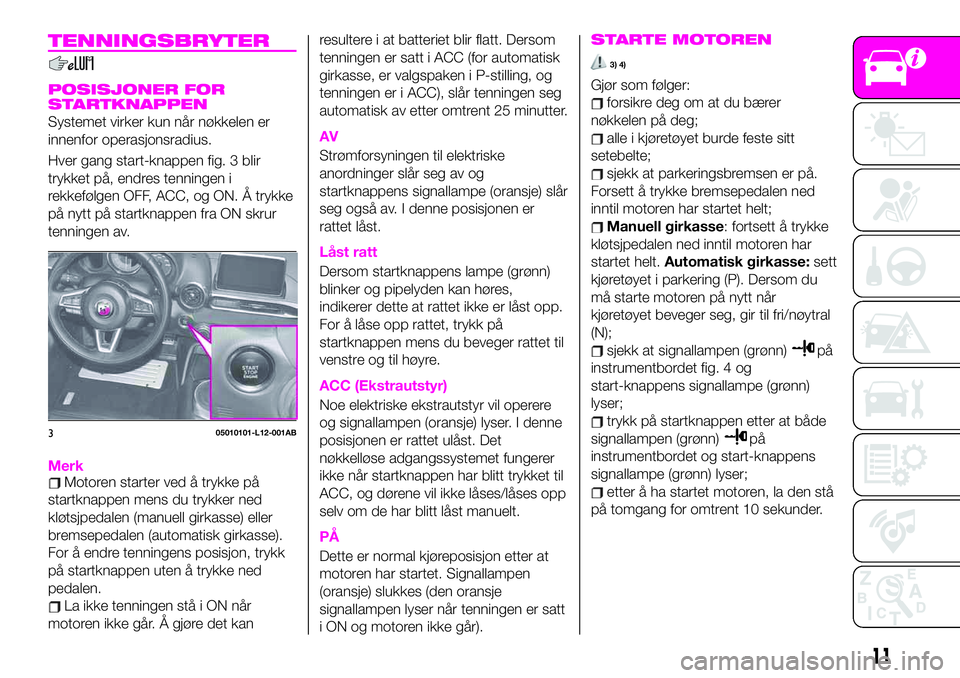 Abarth 124 Spider 2019 Drift- og vedlikeholdshåndbok (in Norwegian) TENNINGSBRYTER
POSISJONER FOR
STARTKNAPPEN
Systemet virker kun når nøkkelen er
innenfor operasjonsradius.
Hver gang start-knappen fig. 3 blir
trykket på, endres tenningen i
rekkefølgen OFF, ACC, o Abarth 124 Spider 2019 Drift- og vedlikeholdshåndbok (in Norwegian) TENNINGSBRYTER
POSISJONER FOR
STARTKNAPPEN
Systemet virker kun når nøkkelen er
innenfor operasjonsradius.
Hver gang start-knappen fig. 3 blir
trykket på, endres tenningen i
rekkefølgen OFF, ACC, o