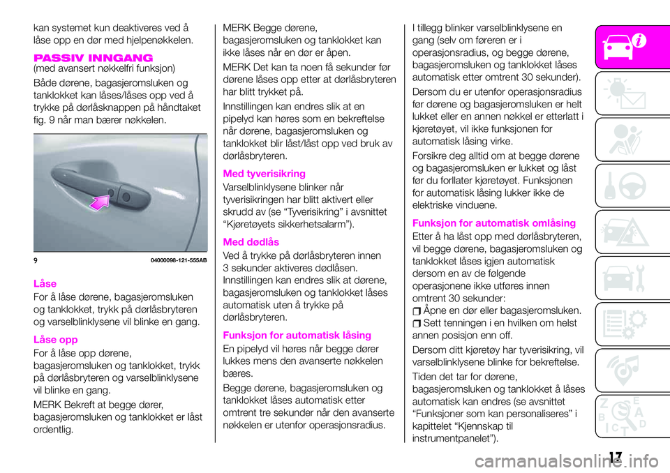 Abarth 124 Spider 2019 Drift- og vedlikeholdshåndbok (in Norwegian) kan systemet kun deaktiveres ved å
låse opp en dør med hjelpenøkkelen.
PASSIV INNGANG(med avansert nøkkelfri funksjon)
Både dørene, bagasjeromsluken og
tanklokket kan låses/låses opp ved å
t Abarth 124 Spider 2019 Drift- og vedlikeholdshåndbok (in Norwegian) kan systemet kun deaktiveres ved å
låse opp en dør med hjelpenøkkelen.
PASSIV INNGANG(med avansert nøkkelfri funksjon)
Både dørene, bagasjeromsluken og
tanklokket kan låses/låses opp ved å
t