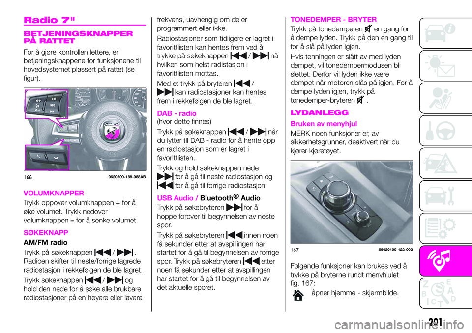 Abarth 124 Spider 2021 Drift- og vedlikeholdshåndbok (in Norwegian) Radio 7"
BETJENINGSKNAPPER
PÅ RATTET
For å gjøre kontrollen lettere, er
betjeningsknappene for funksjonene til
hovedsystemet plassert på rattet (se
figur).
VOLUMKNAPPER
Trykk oppover volumknap Abarth 124 Spider 2021 Drift- og vedlikeholdshåndbok (in Norwegian) Radio 7"
BETJENINGSKNAPPER
PÅ RATTET
For å gjøre kontrollen lettere, er
betjeningsknappene for funksjonene til
hovedsystemet plassert på rattet (se
figur).
VOLUMKNAPPER
Trykk oppover volumknap