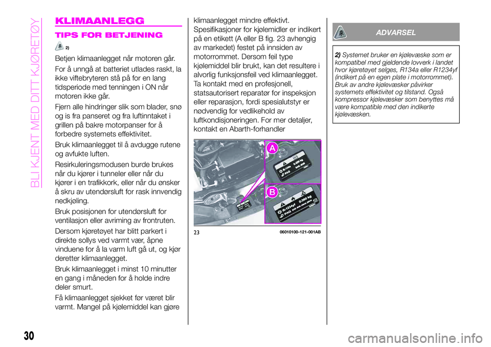 Abarth 124 Spider 2021 Drift- og vedlikeholdshåndbok (in Norwegian) KLIMAANLEGG
TIPS FOR BETJENING
2)
Betjen klimaanlegget når motoren går.
For å unngå at batteriet utlades raskt, la
ikke viftebryteren stå på for en lang
tidsperiode med tenningen i ON når
motor Abarth 124 Spider 2021 Drift- og vedlikeholdshåndbok (in Norwegian) KLIMAANLEGG
TIPS FOR BETJENING
2)
Betjen klimaanlegget når motoren går.
For å unngå at batteriet utlades raskt, la
ikke viftebryteren stå på for en lang
tidsperiode med tenningen i ON når
motor