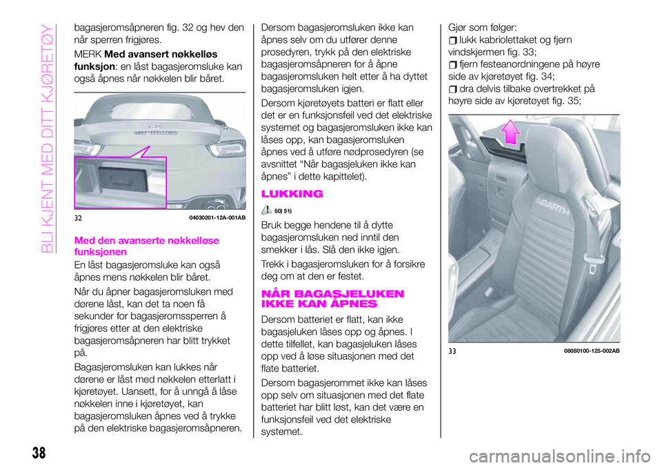 Abarth 124 Spider 2021 Drift- og vedlikeholdshåndbok (in Norwegian) bagasjeromsåpneren fig. 32 og hev den
når sperren frigjøres.
MERKMed avansert nøkkelløs
funksjon: en låst bagasjeromsluke kan
også åpnes når nøkkelen blir båret.
Med den avanserte nøkkell Abarth 124 Spider 2021 Drift- og vedlikeholdshåndbok (in Norwegian) bagasjeromsåpneren fig. 32 og hev den
når sperren frigjøres.
MERKMed avansert nøkkelløs
funksjon: en låst bagasjeromsluke kan
også åpnes når nøkkelen blir båret.
Med den avanserte nøkkell