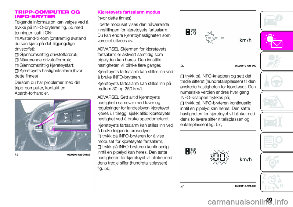 Abarth 124 Spider 2021 Drift- og vedlikeholdshåndbok (in Norwegian) TRIPP-COMPUTER OG
INFO-BRYTER
Følgende informasjon kan velges ved å
trykke på INFO-bryteren fig. 55 med
tenningen satt i ON:
Avstand-til-tom (omtrentlig avstand
du kan kjøre på det tilgjengelige
Abarth 124 Spider 2021 Drift- og vedlikeholdshåndbok (in Norwegian) TRIPP-COMPUTER OG
INFO-BRYTER
Følgende informasjon kan velges ved å
trykke på INFO-bryteren fig. 55 med
tenningen satt i ON:
Avstand-til-tom (omtrentlig avstand
du kan kjøre på det tilgjengelige
