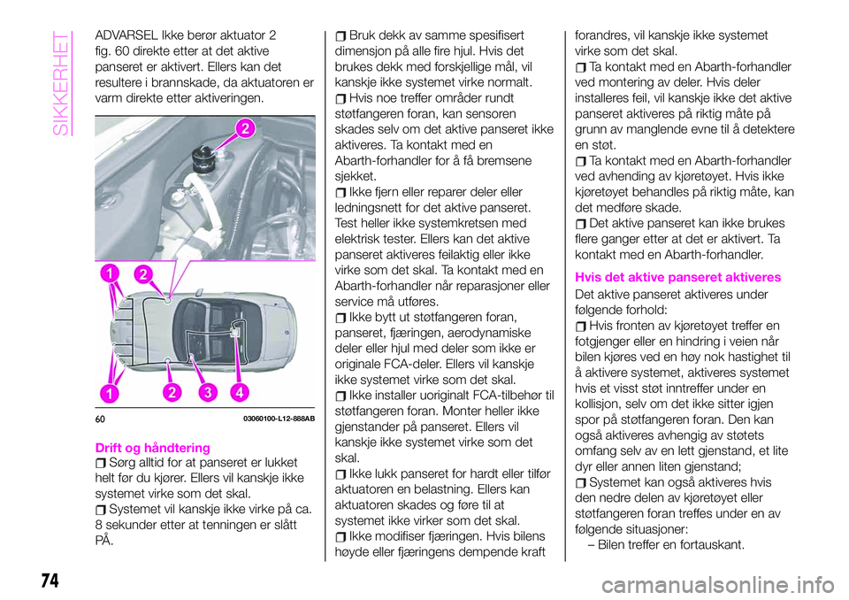 Abarth 124 Spider 2021 Drift- og vedlikeholdshåndbok (in Norwegian) ADVARSEL Ikke berør aktuator 2
fig. 60 direkte etter at det aktive
panseret er aktivert. Ellers kan det
resultere i brannskade, da aktuatoren er
varm direkte etter aktiveringen.
Drift og håndteringS Abarth 124 Spider 2021 Drift- og vedlikeholdshåndbok (in Norwegian) ADVARSEL Ikke berør aktuator 2
fig. 60 direkte etter at det aktive
panseret er aktivert. Ellers kan det
resultere i brannskade, da aktuatoren er
varm direkte etter aktiveringen.
Drift og håndteringS