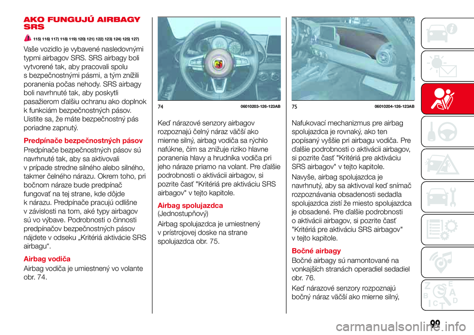 Abarth 124 Spider 2016 Návod na použitie a údržbu (in Slovak) AKO FUNGUJÚ AIRBAGY
SRS
115) 116) 117) 118) 119) 120) 121) 122) 123) 124) 125) 127)
Vaše vozidlo je vybavené nasledovnými
typmi airbagov SRS. SRS airbagy boli
vytvorené tak, aby pracovali spolu
s Abarth 124 Spider 2016 Návod na použitie a údržbu (in Slovak) AKO FUNGUJÚ AIRBAGY
SRS
115) 116) 117) 118) 119) 120) 121) 122) 123) 124) 125) 127)
Vaše vozidlo je vybavené nasledovnými
typmi airbagov SRS. SRS airbagy boli
vytvorené tak, aby pracovali spolu
s